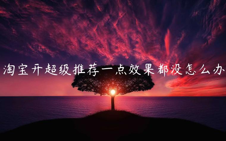 淘寶開超級(jí)推薦一點(diǎn)效果都沒怎么辦